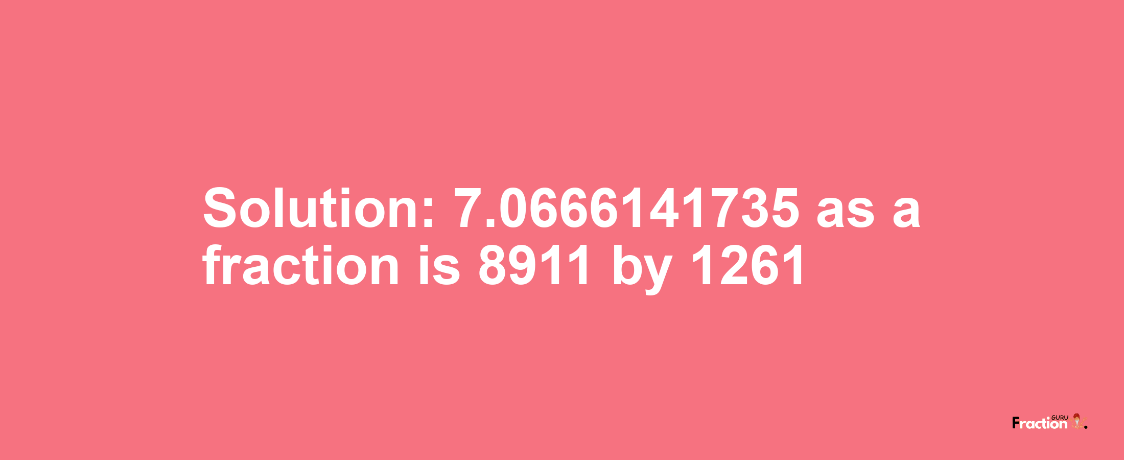 Solution:7.0666141735 as a fraction is 8911/1261